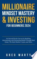 Millionaire Mindset Mastery & Investing for Beginners 2024, Set Yourself Up for Success by Building, Maintaining, and Sustaining Wealth Through Real Estate, The Stock Market, Crypto, and More.